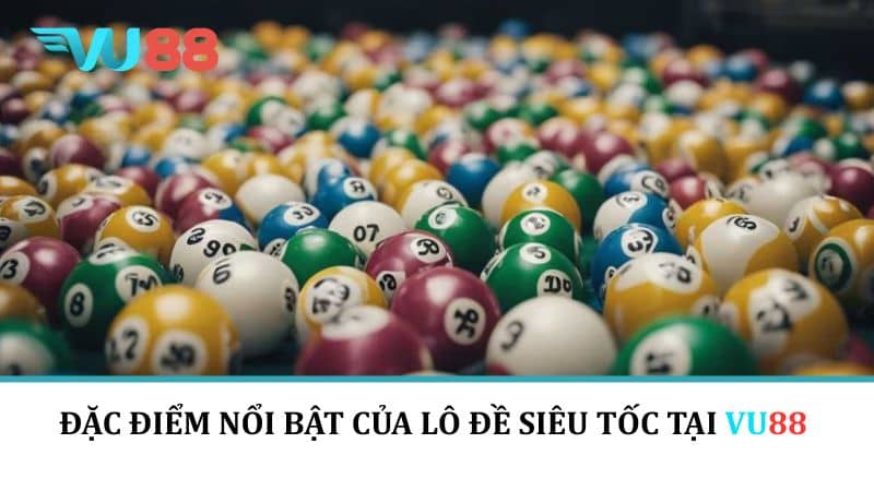 Đặc điểm nổi bật của lô đề siêu tốc tại VU88